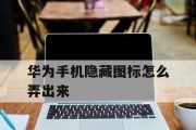 华为手机桌面隐藏技巧大揭秘（轻松隐藏手机桌面图标，保护个人隐私）