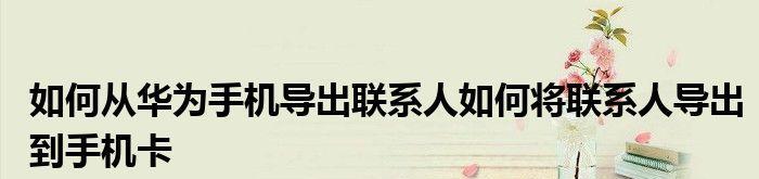 如何将手机联系人导入手机卡（简便操作，快速完成导入手机联系人至手机卡）