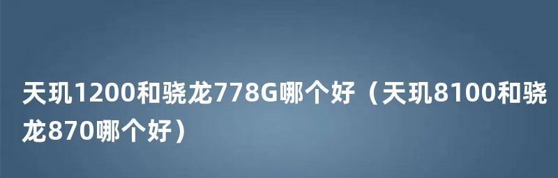 深度分析骁龙870与778G（骁龙870与778G芯片的规格、特点及市场竞争力分析）