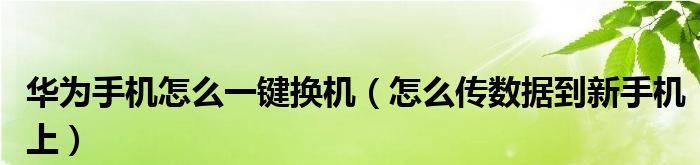 华为旧手机资料一键传到新手机的完美解决方案（简单快捷，省去繁琐操作，华为手机数据无缝传输）