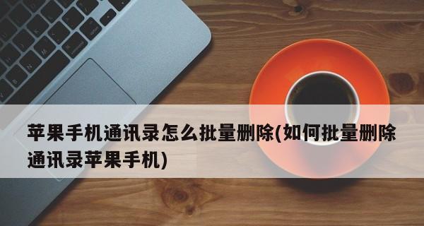 批量删除iPhone通讯录联系人的方法（轻松清理联系人，提升手机使用效率）