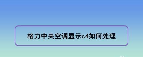 格力空调C4故障代码解析——保护系统失效（常见故障及解决方法详解）