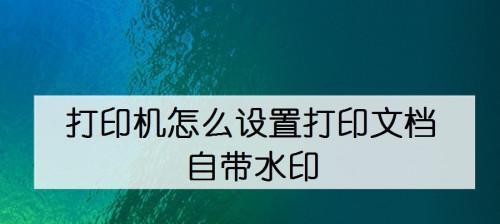 打印机水印的设置及应用（如何在打印文件中添加个性化的水印效果）