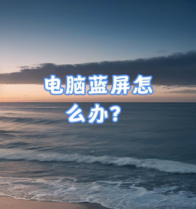 电脑蓝屏怎么办？如何快速诊断并解决电脑蓝屏问题？