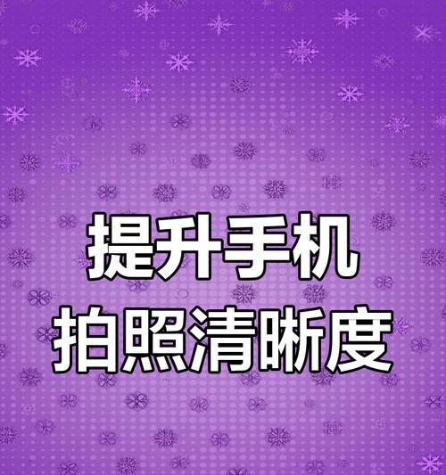 手机拍照模糊如何调整清晰度？有哪些方法？